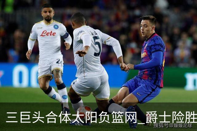 三巨头合体太阳负篮网 爵士险胜尼克斯止3连败