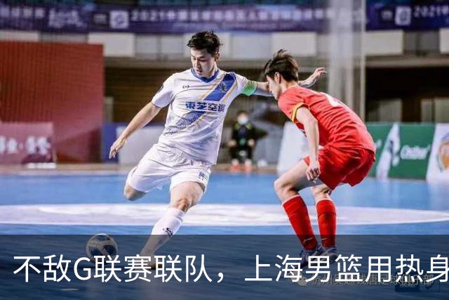 不敌G联赛联队，上海男篮用热身赛检验本土球员夏训成果，顺便面试潜在外援