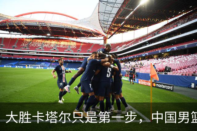 大胜卡塔尔只是第一步，中国男篮余下五场世界杯预赛仍然不容有失