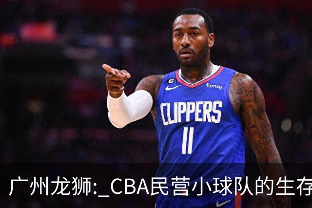 广州龙狮: CBA民营小球队的生存智慧，如何把选秀做成生意经？