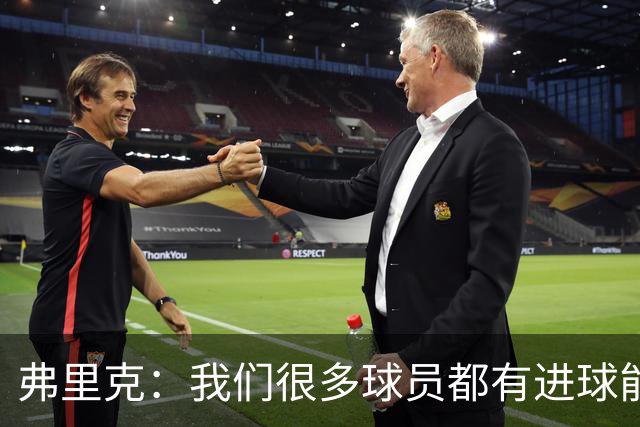 弗里克：我们很多球员都有进球能力；埃里克目前看起来还不错