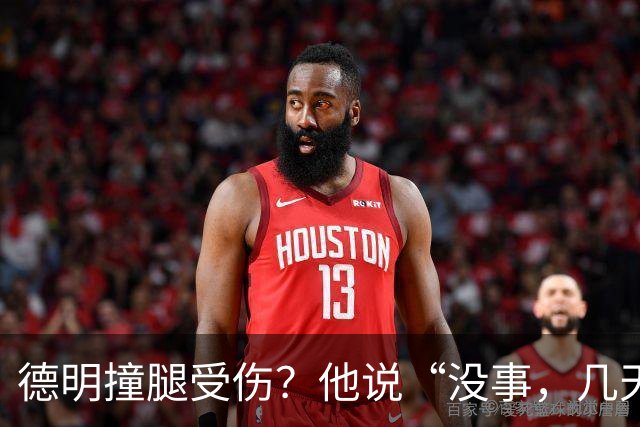 德明撞腿受伤？他说“没事，几天就能上场”！
