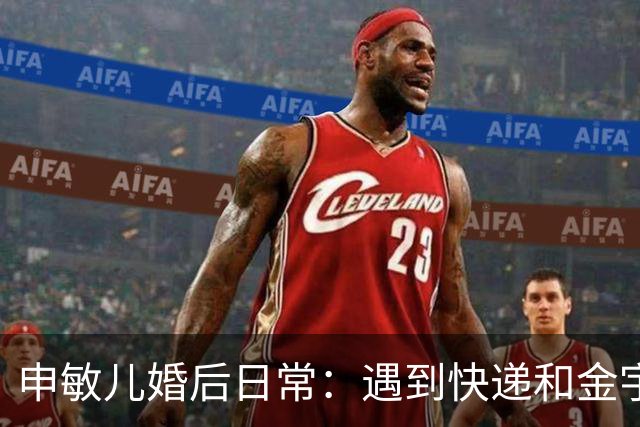 申敏儿婚后日常：遇到快递和金宇彬的甜蜜夸赞