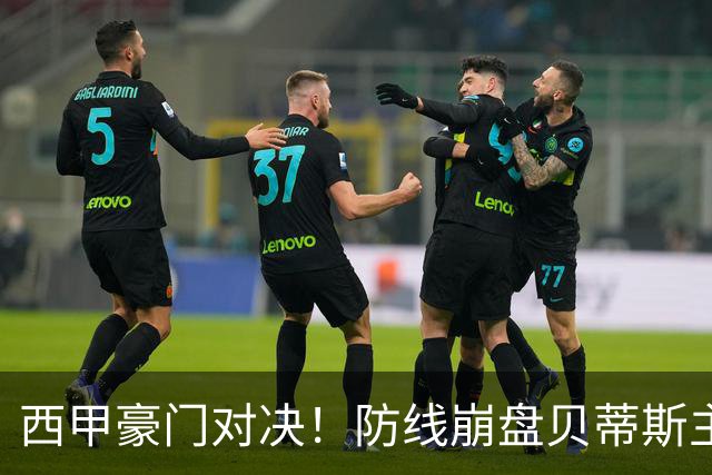 西甲豪门对决！防线崩盘贝蒂斯主场遇魔咒对手，中后场残阵皇马攻坚破局迎考验