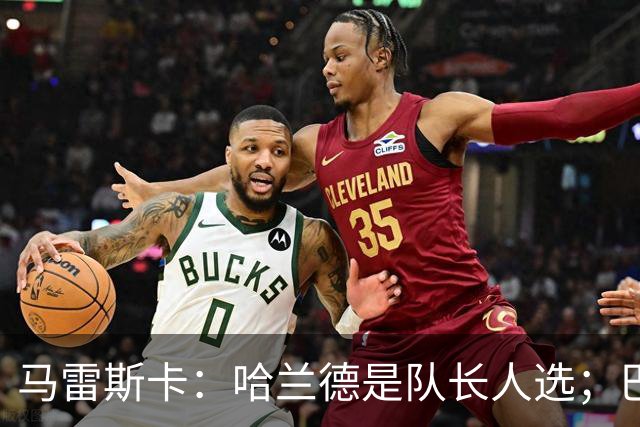 马雷斯卡：哈兰德是队长人选；巴黎强是因为有很多球员能过人