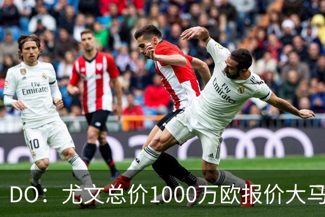 DO：尤文总价1000万欧报价大马丁，与维拉的估价差距在缩小
