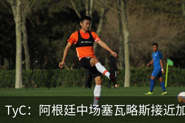 TyC：阿根廷中场塞瓦略斯接近加盟塞尔塔，转会费约700万美元